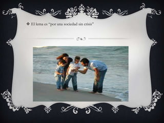  El lema es “por una sociedad sin crisis”

 