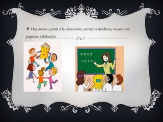  Hay acceso gratis a la educación, servicios médicos, vacaciones
pagadas, jubilación

 