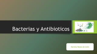 Bacterias y Antibioticos
Mariela Reyes de León
 