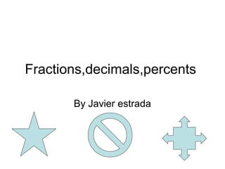 Fractions,decimals,percents

       By Javier estrada
 