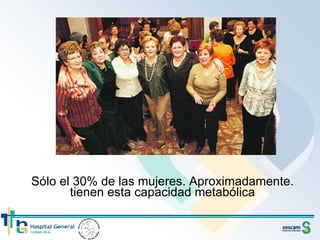 Sólo el 30% de las mujeres. Aproximadamente. tienen esta capacidad metabólica 