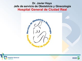 Dr. Javier Haya  Jefe de servicio de Obstetricia y Ginecología Hospital General de Ciudad Real 