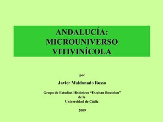 ANDALUCÍA: MICROUNIVERSO VITIVINÍCOLA por Javier Maldonado Rosso Grupo de Estudios Históricos “Esteban Boutelou” de la  Universidad de Cádiz  2009 