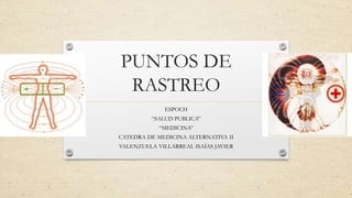 PUNTOS DE
RASTREO
ESPOCH
“SALUD PUBLICA”
“MEDICINA”
CATEDRA DE MEDICINA ALTERNATIVA II
VALENZUELA VILLARREAL ISAÍAS JAVIER
 