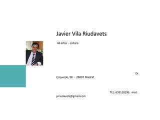 Javier Vila Riudavets  46 años  - soltero  Dr. Esquerdo, 98  -  28007 Madrid  TEL. 639120296  mail:  [email_address] 
