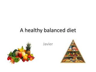 A healthy balanced diet 
Javier 
 