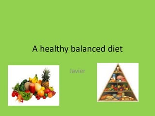 A healthy balanced diet 
Javier 
 