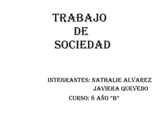 Trabajo  de  sociedad Integrantes: Nathalie Alvarez Javiera Quevedo Curso: 8 año “B”   