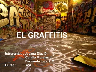 EL GRAFFITIS

Integrantes . Javiera Díaz D.
              Camila Morales J.
              Fernanda Lagos C.
Curso :        4ºA
 