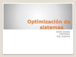 Optimización de
sistemas
Javier acosta
18979265
Ing. sistema
 