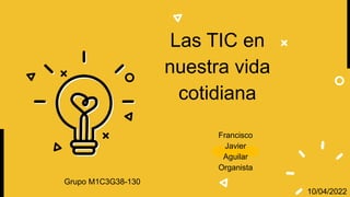 Francisco
Javier
Aguilar
Organista
Las TIC en
nuestra vida
cotidiana
Grupo M1C3G38-130
10/04/2022
 