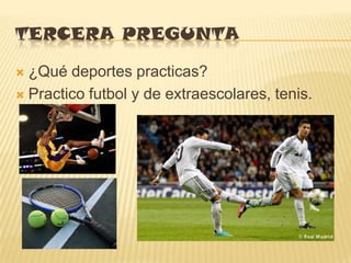 TERCERA PREGUNTA
 ¿Qué deportes practicas?
 Practico futbol y de extraescolares, tenis.
 
