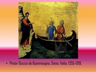 • Pintor Duccio de Buoninsegna, Siena, Italia, 1255-1319.
 