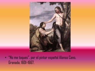 • “No me toques”, por el pintor español Alonso Cano,
  Granada, 1601-1667.
 
