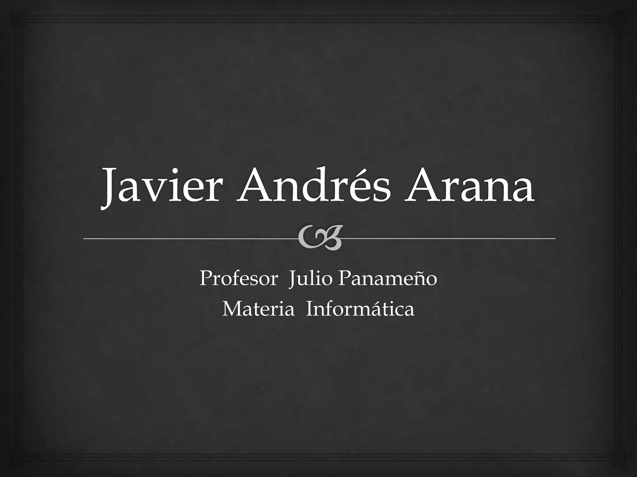 Javier Andrés AranaProfesor  Julio PanameñoMateria  Informática