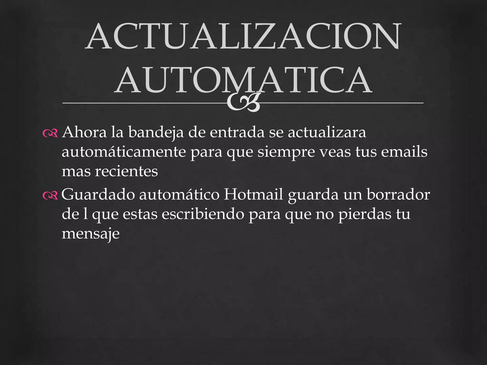 Ahora la bandeja de entrada se actualizara automáticamente para que siempre veas tus emails mas recientes Guardado automático Hotmail guarda un borrador de l que estas escribiendo para que no pierdas tu mensajeACTUALIZACION AUTOMATICA