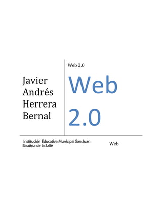 Javier
Andrés
Herrera
Bernal
Web 2.0
Web
2.0
Institución Educativa Municipal San Juan
Bautista de la Sallé Web
 