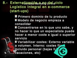 9
I Jornadas Marketing On-line8.- Externalización o no del ciclo
Logístico Integral en e-commerce
(start-ups)
Primero domi...