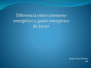 Diferencia entre consumo
energético y gasto energético
de Javier
Javier Arias Estévez
3ºB
 