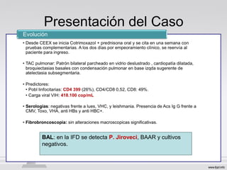 Presentación del Caso
BAL: en la IFD se detecta P. Jiroveci, BAAR y cultivos
negativos.
 