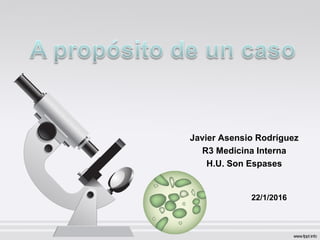 Javier Asensio Rodríguez
R3 Medicina Interna
H.U. Son Espases
22/1/2016
 