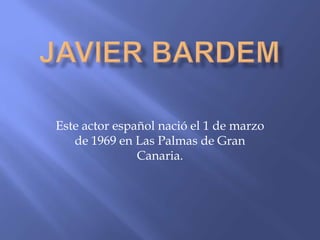 Este actor español nació el 1 de marzo
de 1969 en Las Palmas de Gran
Canaria.
 