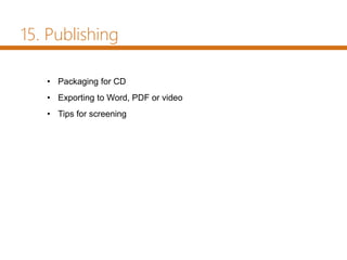 • Packaging for CD
• Exporting to Word, PDF or video
• Tips for screening
15. Publishing
 