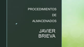 z
JAVIER
BRIEVA
PROCEDIMIENTOS
DE
ALMACENADOS
 
