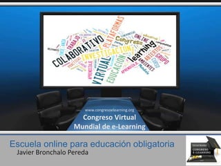 Escuela online para educación obligatoria
Javier Bronchalo Pereda
www.congresoelearning.org
Congreso Virtual
Mundial de e-Learning
 