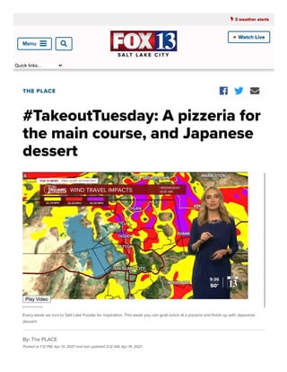 ___  3 weather alerts

Watch Live
•
Quick links...
By: The PLACE
Posted at 1:12 PM, Apr 13, 2021 and last updated 3:12 AM, Apr 14, 2021
THE PLACE
#TakeoutTuesday: A pizzeria for
the main course, and Japanese
dessert
  
-->
Play Video
Every week we turn to Salt Lake Foodie for inspiration. This week you can grab lunch at a pizzeria and nish up with Japanese
dessert.
Menu
 