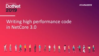 Writing high performance code
in NetCore 3.0
 