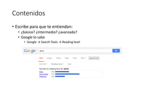 Contenidos
• Escribe para que te entiendan:
• ¿básico? ¿intermedio? ¿avanzado?
• Google lo sabe
• Google → Search Tools → Reading level

 