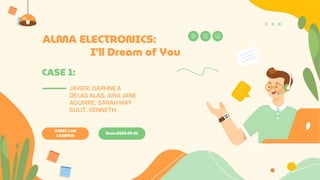 ALMA ELECTRONICS:
I’ll Dream of You
CASE 1:
JAVIER, DAPHNE A
DELAS ALAS, AIRA JANE
AGUIRRE, SARAH MAY
SULIT, KENNETH
OMSC LAB
CAMPUS
Date:2023.09.01
 