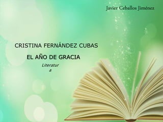 CRISTINA FERNÁNDEZ CUBAS
EL AÑO DE GRACIA
Literatur
a
Javier Ceballos Jiménez
 