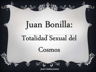 JavierCeballosJiménez
Juan Bonilla:
Totalidad Sexual del
Cosmos
 