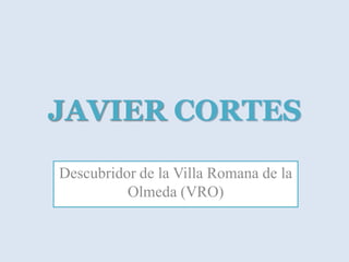 JAVIER CORTES
Descubridor de la Villa Romana de la
Olmeda (VRO)

 
