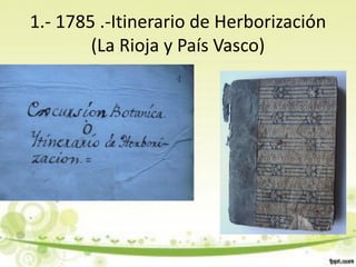 1.- 1785 .-Itinerario de Herborización
        (La Rioja y País Vasco)
 