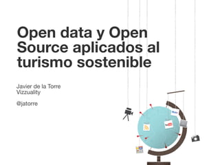 Open data y Open
Source aplicados al
turismo sostenible
Javier de la Torre
Vizzuality
@jatorre
 