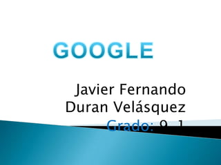 Javier Fernando
Duran Velásquez
      Grado: 9-1
 