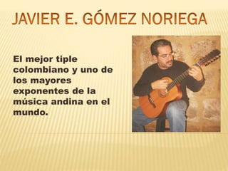El mejor tiple
colombiano y uno de
los mayores
exponentes de la
música andina en el
mundo.
 