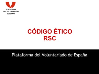 Plataforma del Voluntariado de España CÓDIGO ÉTICO RSC 