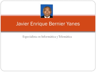 Especialista en Informática yTelemática
Javier Enrique Bernier Yanes
 