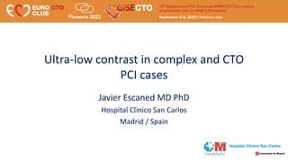 Ultra-low contrast in complex and CTO
PCI cases
Javier Escaned MD PhD
Hospital Clinico San Carlos
Madrid / Spain
 