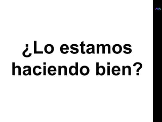 ¿Lo estamos
haciendo bien?
 