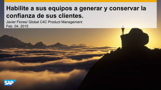 Habilite a sus equipos a generar y conservar la
confianza de sus clientes.
Javier Flores/ Global C4C Product Management
Feb. 04, 2015
 