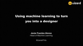 Javier Fuentes Alonso
Head of Machine Learning
@JavierFnts
Using machine learning to turn
you into a designer
 