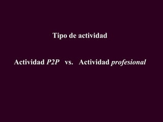 Tipo de actividad
Actividad P2P vs. Actividad profesional
 