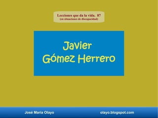 José María Olayo olayo.blogspot.com
Javier
Gómez Herrero
Lecciones que da la vida. 87
(en situaciones de discapacidad)
 