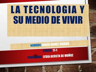 LA TECNOLOGIA Y
SU MEDIO DE VIVIR
 