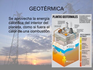 GEOTÉRMICA
Se aprovecha la energía
calorífica del interior del
planeta, como si fuera el
calor de una combustión
 